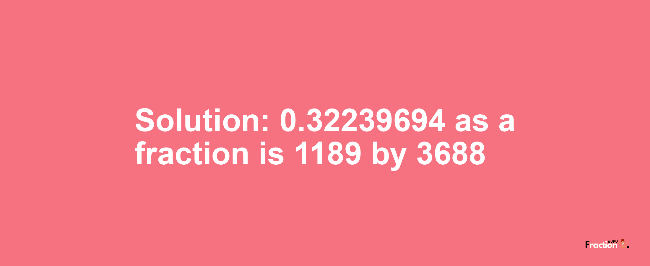 Solution:0.32239694 as a fraction is 1189/3688